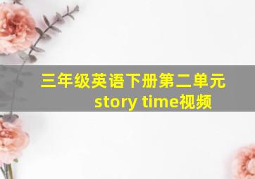 三年级英语下册第二单元story time视频